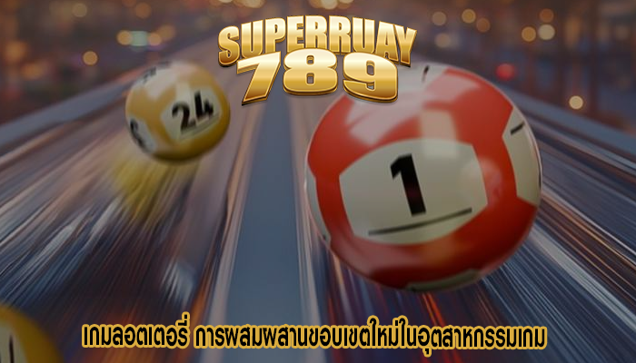 เกมลอตเตอรี่ การผสมผสานขอบเขตใหม่ในอุตสาหกรรมเกม