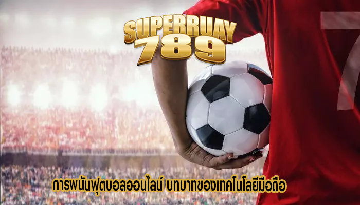 การพนันฟุตบอลออนไลน์ บทบาทของเทคโนโลยีมือถือ
