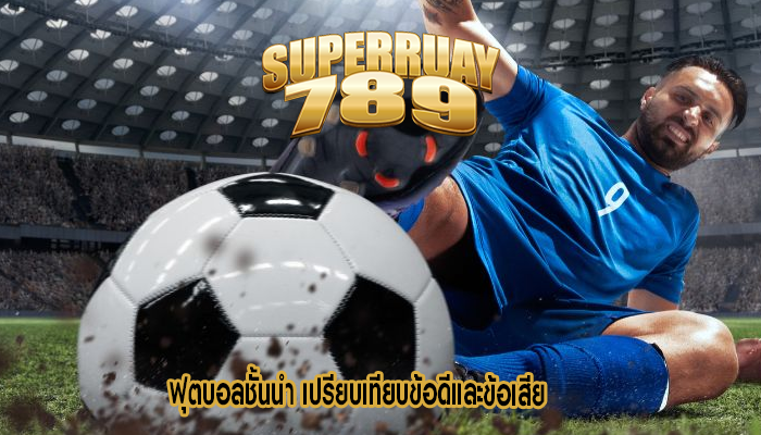 ฟุตบอลชั้นนำ เปรียบเทียบข้อดีและข้อเสีย